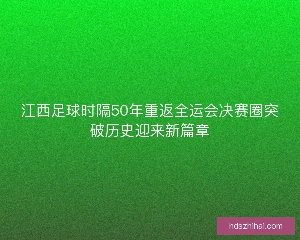 江西足球时隔50年重返全运会决赛圈突破历史迎来新篇章 江西足球时隔50年重返全运会决赛圈突破历史迎来新篇章