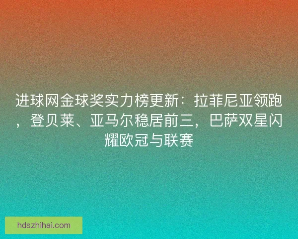 进球网金球奖实力榜更新：拉菲尼亚领跑，登贝莱、亚马尔稳居前三，巴萨双星闪耀欧冠与联赛