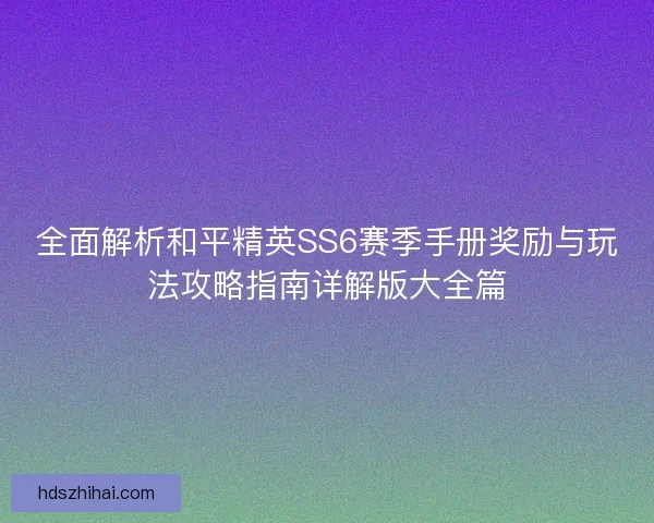 全面解析和平精英SS6赛季手册奖励与玩法攻略指南详解版大全篇