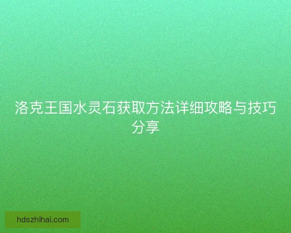 洛克王国水灵石获取方法详细攻略与技巧分享