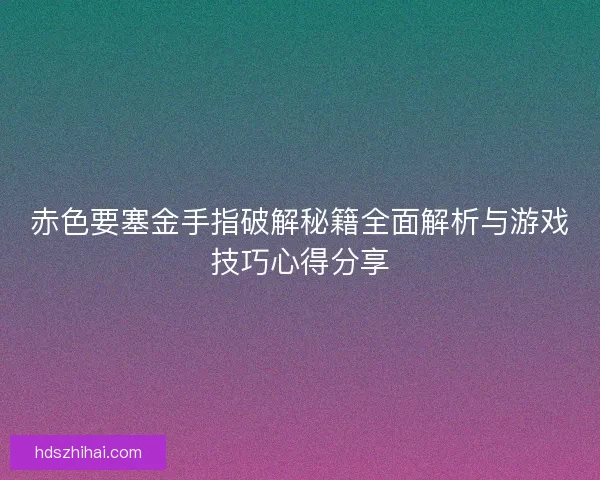 赤色要塞金手指破解秘籍全面解析与游戏技巧心得分享