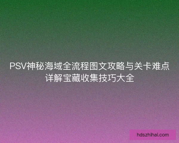 PSV神秘海域全流程图文攻略与关卡难点详解宝藏收集技巧大全