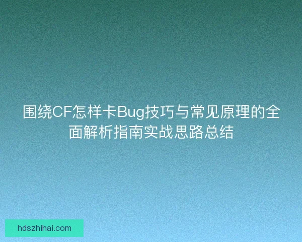 围绕CF怎样卡Bug技巧与常见原理的全面解析指南实战思路总结