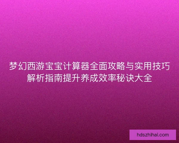 梦幻西游宝宝计算器全面攻略与实用技巧解析指南提升养成效率秘诀大全