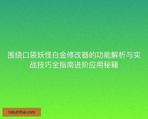 围绕口袋妖怪白金修改器的功能解析与实战技巧全指南进阶应用秘籍