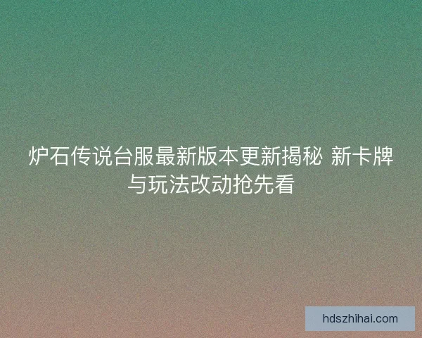 炉石传说台服最新版本更新揭秘 新卡牌与玩法改动抢先看