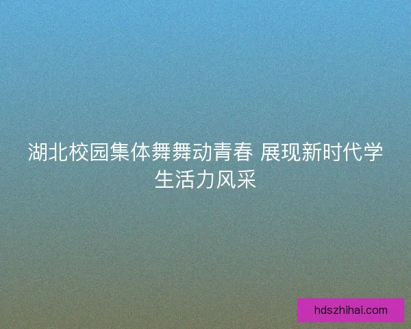 湖北校园集体舞舞动青春 展现新时代学生活力风采
