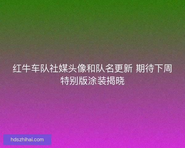 红牛车队社媒头像和队名更新 期待下周特别版涂装揭晓