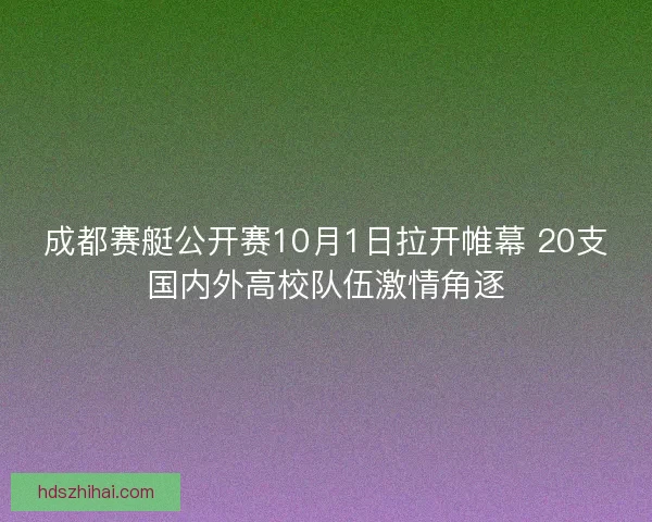 成都赛艇公开赛10月1日拉开帷幕 20支国内外高校队伍激情角逐 成都赛艇公开赛10月1日拉开帷幕 20支国内外高校队伍激情角逐