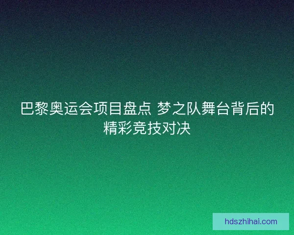巴黎奥运会项目盘点 梦之队舞台背后的精彩竞技对决 巴黎奥运会项目盘点 梦之队舞台背后的精彩竞技对决