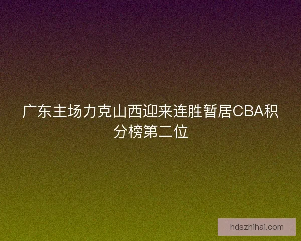 广东主场力克山西迎来连胜暂居CBA积分榜第二位