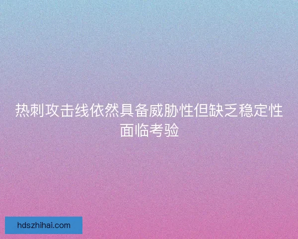 热刺攻击线依然具备威胁性但缺乏稳定性面临考验