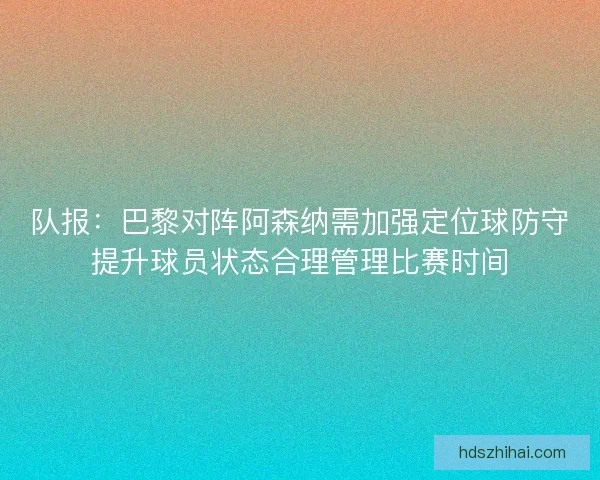 队报：巴黎对阵阿森纳需加强定位球防守提升球员状态合理管理比赛时间